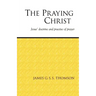 The Praying Christ: A Study of Jesus' Doctrine and Practice of Prayer