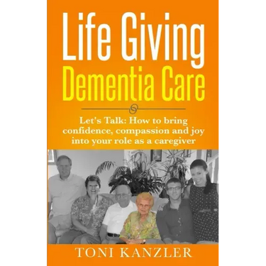 Life Giving Dementia Care: Let's Talk: How to Bring Confidence, Compassion and Joy Into Your Role as a Caregiver