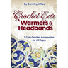 Crochet: Crochet Ear Warmers and Headbands. 7 Cute Crochet Accessories for All Ages