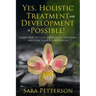 Yes, Holistic Treatment and Development is Possible!: Learn How to Look Beyond the Symptoms and Cure Your Entire Person