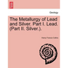 The Metallurgy of Lead and Silver. Part I. Lead. (Part II. Silver.).