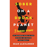 Sober On A Drunk Planet: 3 Sober Steps. An Uncommon Guide To Stop Drinking and Master Your Sobriety