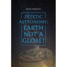 Zetetic Astronomy: Earth Not a Globe!