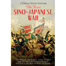 The First Sino-Japanese War: The History and Legacy of the Conflict that Doomed the Chinese Empire and Led to the Rise of Imperial Japan