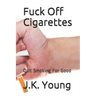 Fuck Off Cigarettes: Quit Smoking For Good