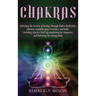 Chakras: Unlocking the Secrets of Healing Through Chakra Meditation, Mantras, Kundalini Yoga Exercises, and Reiki, Including Ti