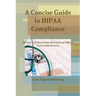 A Concise Guide to HIPAA Compliance: An Easy-to-Follow Guide Derived From Official Government Sources