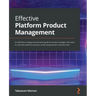 Effective Platform Product Management: An effortless strategy and execution guide for product managers who want to scale their platform business model