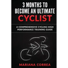 3 MONTHS To BECOME AN ULTIMATE CYCLIST: a COMPREHENSIVE CYCLING HIGH PERFORMANCE TRAINING GUIDE