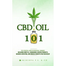CBD Oil 101: The Essential Guide on Medicinal Cannabis Including Hemp Oil, Cannabidiol Derived Products, Business Investing, and Mi