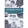 Earthbound Christian: Flourishing Within Limits in the Age of Infinite Growth