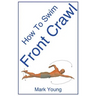 How to Swim Front Crawl: A Step-By-Step Guide for Beginners Learning Front Crawl Technique