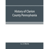 History of Clarion County Pennsylvania; with illustrations and biographical sketches of some of its prominent men and pioneers