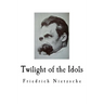 Twilight of the Idols: Friedrich Nietzsche