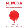 Melting Sun: The History of Nuclear Power in Japan and the Disaster at Fukushima Daiichi