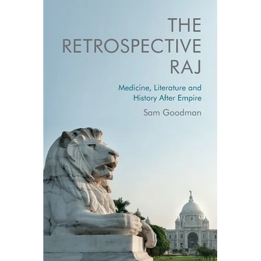 The Retrospective Raj: Medicine, Literature and History After Empire