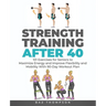 Strength Training After 40: 101 Exercises for Seniors to Maximize Energy and Improve Flexibility and Mobility with 90-Day Workout Plan