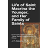 Life of Saint Macrina the Younger, and Her Family of Saints: Fourth Century Philosopher of God, Father, Teacher, Guide and Mother of Bishops
