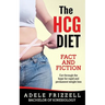 The Hcg Diet Fact and Fiction: Cut Through the Hype for Rapid and Permanent Weight Loss