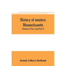 History of western Massachusetts. The counties of Hampden, Hampshire, Franklin, and Berkshire. Embracing an outline aspects and leading interests, and