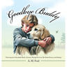 Goodbye Buddy: "Honoring the Unbreakable Bond: A Journey Through Pet Loss, The Death Process, and Healing."
