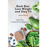 Dash Diet: Lose Weight and Stay Fit: Dash Diet Cookbook for Beginners