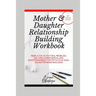 Mother and Daughter Relationship-Building Workbook: Simple DIY Activities, Problem-Solving Worksheets and Questionnaires For Effective Mom-Daughter Bo