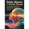 Delta Waves for Deep Sleep: Binaural Beats and 0.5 Hz Delta Waves for Extreme Deep Sleep, Defeating Insomnia, Revitalizing the Body, and Awakening the