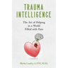 Trauma Intelligence: The Art of Helping in a World Filled with Pain