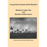 George Bird Grinnell and the Blackfeet: Blackfoot Lodge Tales and Blackfoot Indian Stories