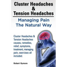 Cluster Headaches & Tension Headaches: Managing Pain The Natural Way. Cluster Headaches & Tension Headaches causes, remedies, relief, symptoms, treatm