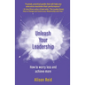 Unleash Your Leadership: How to worry less and achieve more