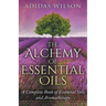 The Alchemy of Essential Oils - A Complete Book of Essential Oils and Aromatherapy