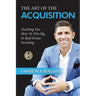 The Art of the Acquisition: Teaching You How To Win Big In Real Estate Investing