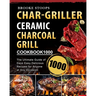 Char-Griller Ceramic Charcoal Grill Cookbook 1000: The Ultimate Guide of 1000 Days Easy, Delicious Recipes for Anyone at Any Occasion