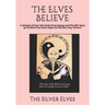 The Elves Believe: A Collection of Over 1000 Ancient Elven Sayings and Wise Elfin Koans by The Silver Elves About Magic and The Elven Way, Volume 3
