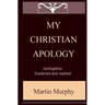 My Christian Apology: Apologetics: Explained and Applied