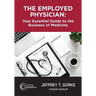 The Employed Physician: Your Essential Guide to the Business of Medicine