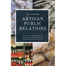 Artisan Public Relations: A practical guide for getting your hand-crafted products the attention they deserve