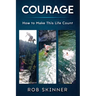 Courage: How To Make This Life Count
