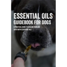 Essential Oils Guidebook For Dogs: A Practical Guide To Healing Your Dog Safer With Essential Oils: How To Pamper Your Dogs With Essential Oils