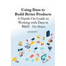 Using Data to Build Better Products: A Hands-On Guide to Working with Data in R&D - The Basics