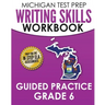 MICHIGAN TEST PREP Writing Skills Workbook Guided Practice Grade 6: Preparation for the M-STEP English Language Arts Assessments