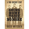Going Home to Die No More: A True Kentucky Story about a Train Robbery and a Hanging after the Civil War