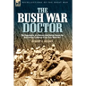 The Bush War Doctor: The Experiences of a British Army Doctor During the East African Campaign of the First World War
