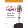 Voice Power: Using Your Voice to Captivate, Persuade, and Command Attention