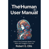 The Human User Manual: Unlock Your Potential, Master Your Mind, and Transform Your Life