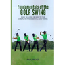 Fundamentals of the Golf Swing: Basic Building Blocks to the Complete Fundamental Golf Swing