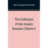The Confessions of Jean Jacques Rousseau (Volume I)