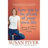 How Not to Be Afraid of Your Own Life: Opening Your Heart to Confidence, Intimacy, and Joy